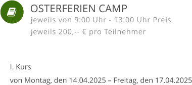    I. Kursvon Montag, den 14.04.2025 – Freitag, den 17.04.2025 jeweils von 9:00 Uhr - 13:00 Uhr Preis jeweils 200,-- € pro Teilnehmer  OSTERFERIEN CAMP