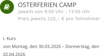    I. Kursvon Montag, den 30.03.2026 – Donnerstag, den 02.04.2026 jeweils von 9:00 Uhr - 13:00 Uhr Preis jeweils 220,-- € pro Teilnehmer  OSTERFERIEN CAMP
